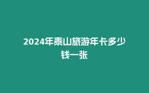 2024年泰山旅游年卡多少錢一張