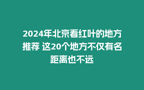 2024年北京看紅葉的地方推薦 這20個地方不僅有名距離也不遠