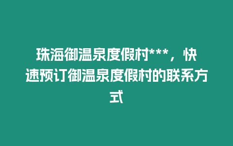 珠海御溫泉度假村***，快速預(yù)訂御溫泉度假村的聯(lián)系方式