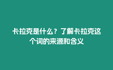 卡拉克是什么？了解卡拉克這個(gè)詞的來源和含義