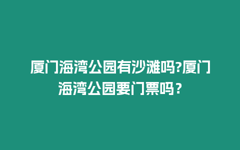 廈門海灣公園有沙灘嗎?廈門海灣公園要門票嗎？