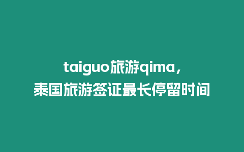 taiguo旅游qima，泰國旅游簽證最長停留時間