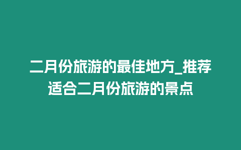 二月份旅游的最佳地方_推薦適合二月份旅游的景點