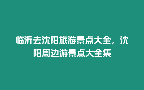 臨沂去沈陽(yáng)旅游景點(diǎn)大全，沈陽(yáng)周邊游景點(diǎn)大全集