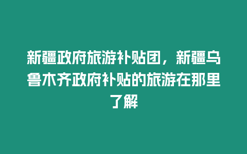 新疆政府旅游補貼團，新疆烏魯木齊政府補貼的旅游在那里了解