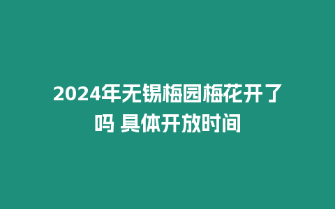 2024年無錫梅園梅花開了嗎 具體開放時間