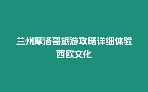 蘭州摩洛哥旅游攻略詳細(xì)體驗(yàn)西歐文化