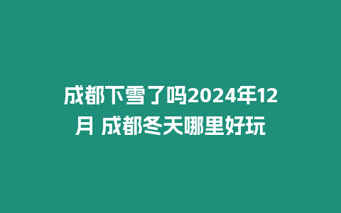 成都下雪了嗎2024年12月 成都冬天哪里好玩