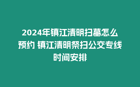 2024年鎮(zhèn)江清明掃墓怎么預(yù)約 鎮(zhèn)江清明祭掃公交專線時(shí)間安排