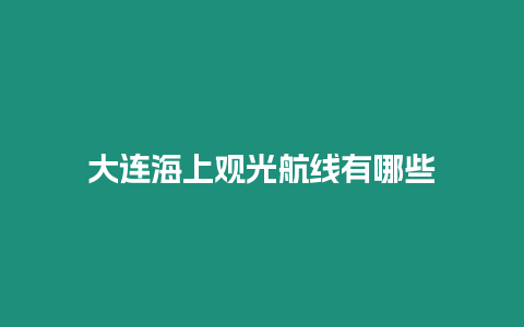 大連海上觀光航線有哪些