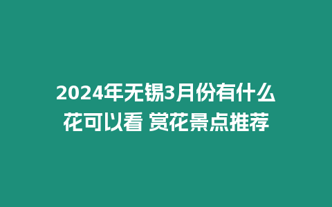 2024年無錫3月份有什么花可以看 賞花景點推薦