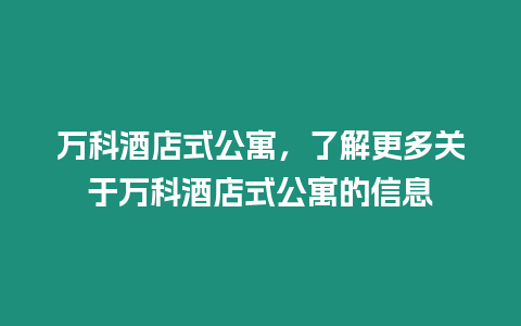 萬科酒店式公寓，了解更多關(guān)于萬科酒店式公寓的信息