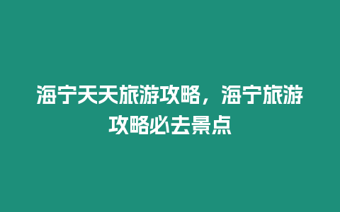 海寧天天旅游攻略，海寧旅游攻略必去景點