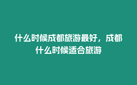 什么時候成都旅游最好，成都什么時候適合旅游