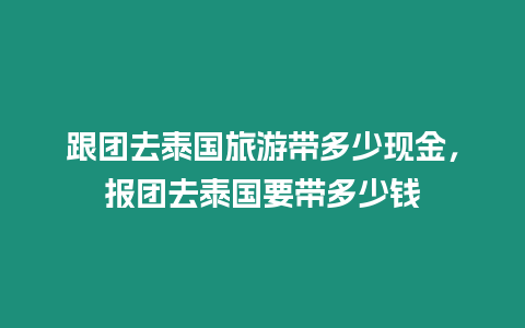 跟團去泰國旅游帶多少現金，報團去泰國要帶多少錢