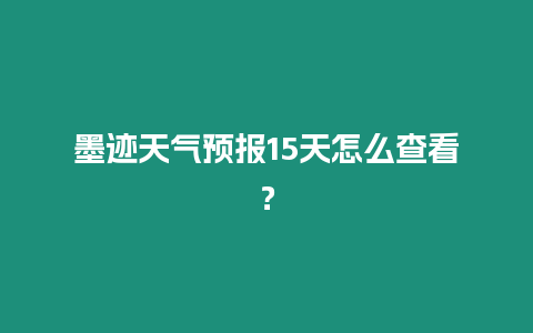 墨跡天氣預報15天怎么查看？