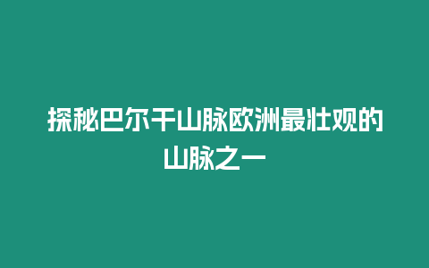 探秘巴爾干山脈歐洲最壯觀的山脈之一