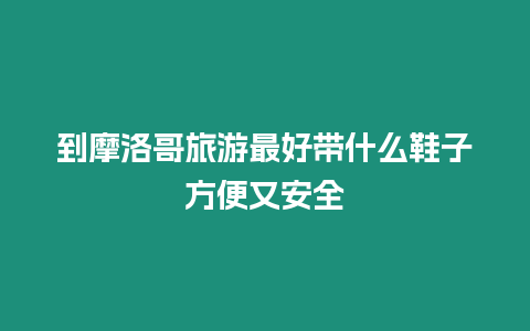 到摩洛哥旅游最好帶什么鞋子方便又安全