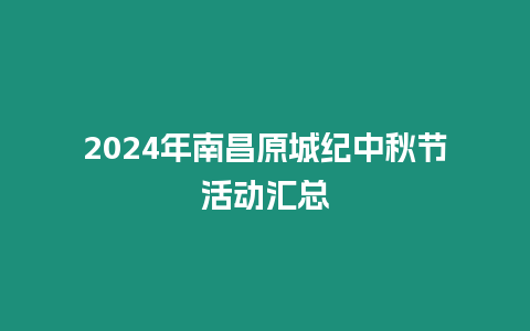 2024年南昌原城紀(jì)中秋節(jié)活動(dòng)匯總