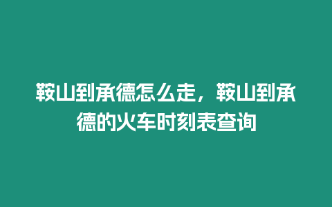 鞍山到承德怎么走，鞍山到承德的火車時刻表查詢