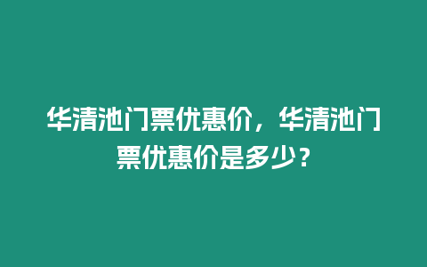 華清池門票優惠價，華清池門票優惠價是多少？