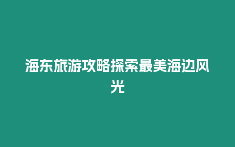 海東旅游攻略探索最美海邊風(fēng)光