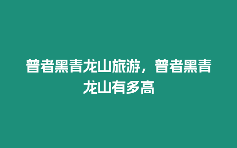 普者黑青龍山旅游，普者黑青龍山有多高