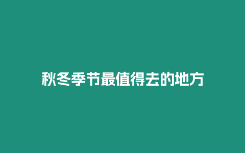 秋冬季節最值得去的地方