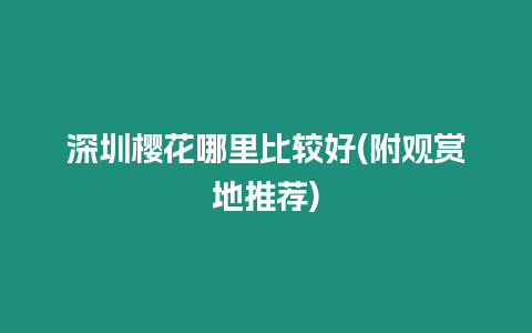 深圳櫻花哪里比較好(附觀賞地推薦)