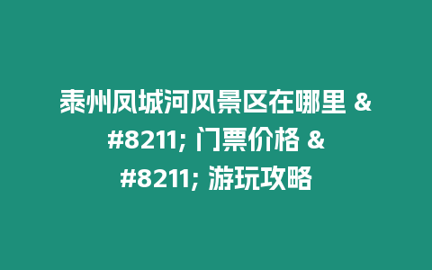 泰州鳳城河風(fēng)景區(qū)在哪里 – 門票價(jià)格 – 游玩攻略