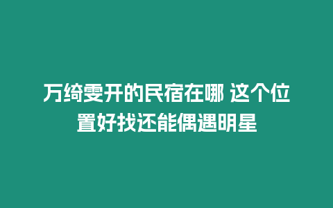 萬綺雯開的民宿在哪 這個位置好找還能偶遇明星