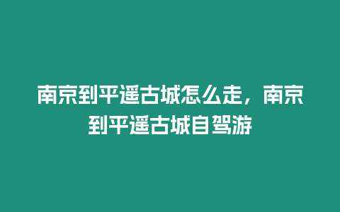 南京到平遙古城怎么走，南京到平遙古城自駕游