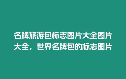 名牌旅游包標志圖片大全圖片大全，世界名牌包的標志圖片