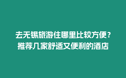 去無錫旅游住哪里比較方便？推薦幾家舒適又便利的酒店