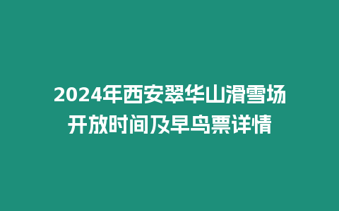 2024年西安翠華山滑雪場開放時間及早鳥票詳情