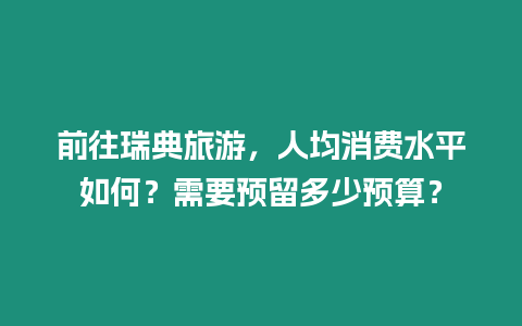 前往瑞典旅游，人均消費(fèi)水平如何？需要預(yù)留多少預(yù)算？