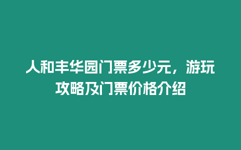 人和豐華園門票多少元，游玩攻略及門票價格介紹