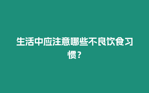 生活中應注意哪些不良飲食習慣？