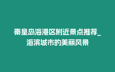 秦皇島海港區(qū)附近景點(diǎn)推薦_海濱城市的美麗風(fēng)景