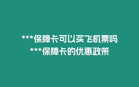 ***保障卡可以買飛機票嗎***保障卡的優惠政策