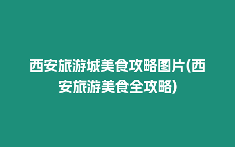 西安旅游城美食攻略圖片(西安旅游美食全攻略)