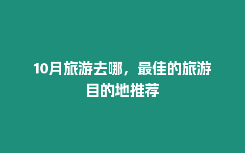 10月旅游去哪，最佳的旅游目的地推薦