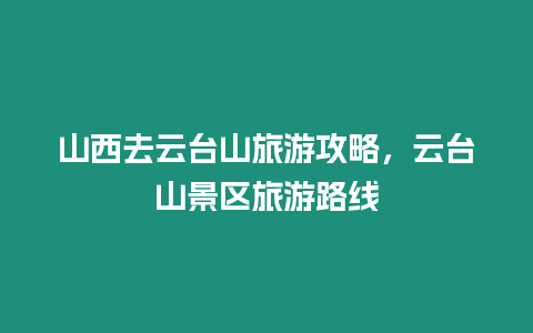 山西去云臺山旅游攻略，云臺山景區旅游路線