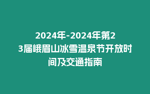 2024年-2024年第23屆峨眉山冰雪溫泉節開放時間及交通指南