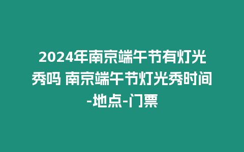 2024年南京端午節(jié)有燈光秀嗎 南京端午節(jié)燈光秀時間-地點-門票