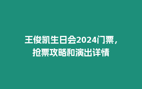 王俊凱生日會2024門票，搶票攻略和演出詳情