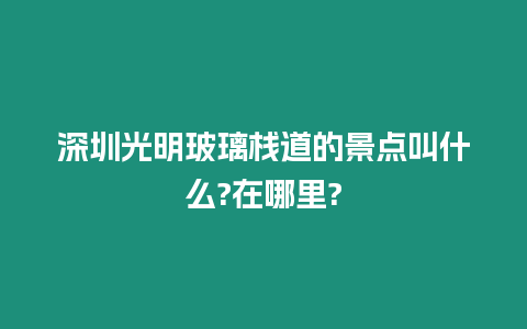 深圳光明玻璃棧道的景點(diǎn)叫什么?在哪里?