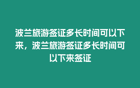 波蘭旅游簽證多長時間可以下來，波蘭旅游簽證多長時間可以下來簽證