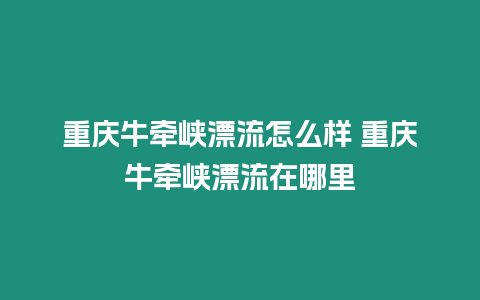 重慶牛牽峽漂流怎么樣 重慶牛牽峽漂流在哪里