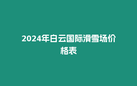 2024年白云國際滑雪場價格表